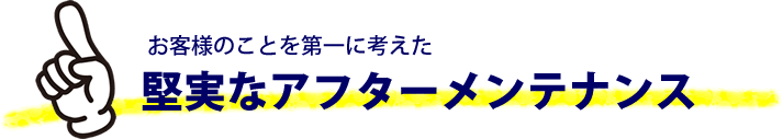 堅実なアフターメンテナンス