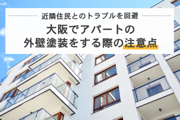 トラブル回避！大阪でアパートの外壁塗装をする際の注意点