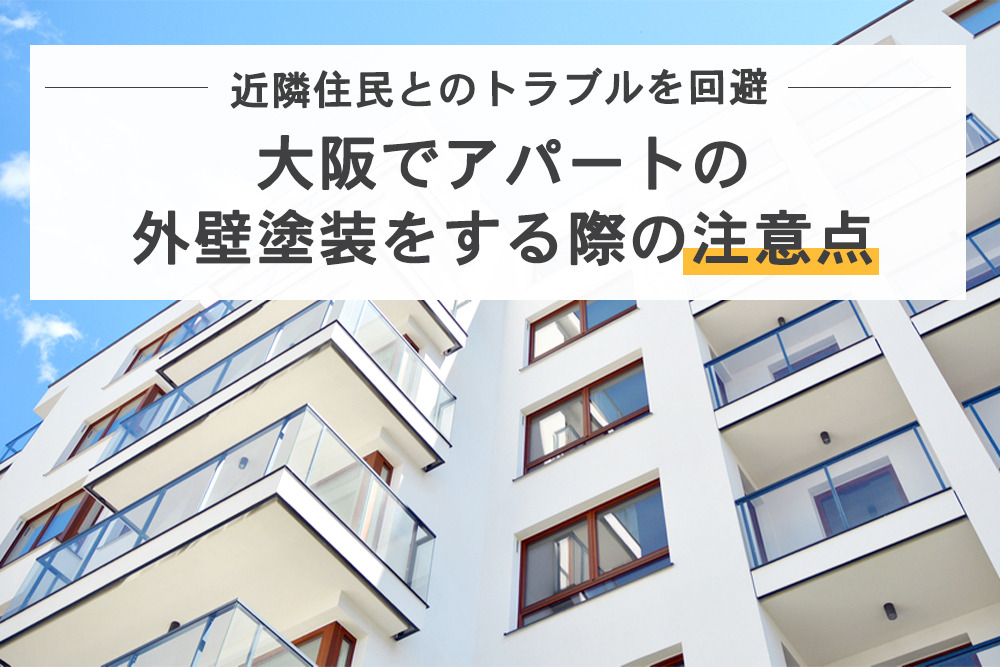 近隣住民とのトラブルを回避-大阪でアパートの外壁塗装をする際の注意点