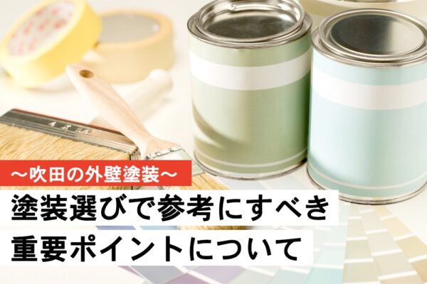 【吹田での外壁塗装】塗料選びで参考にすべき重要ポイントについて