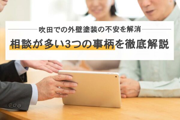 吹田での外壁塗装の不安を解消！相談が多い3つの事柄を徹底解説