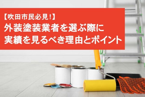 吹田市民必見！外装塗装業者を選ぶ際に実績を見るべき理由とポイント