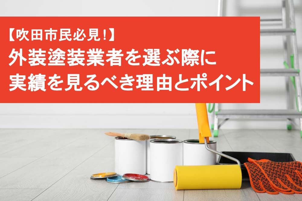 吹田市民必見 外装塗装業者を選ぶ際に実績を見るべき理由とポイント