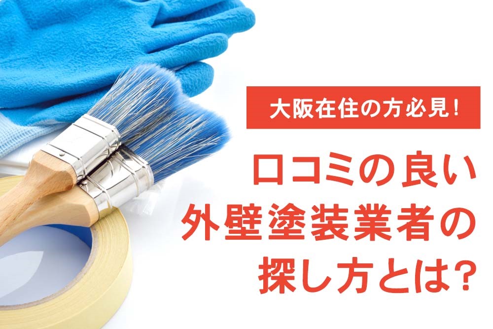 大阪在住の方必見！口コミの良い外壁塗装業者の探し方とは？