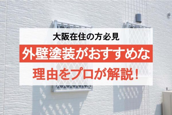 【大阪在住の方必見】外壁塗装がおすすめの理由をプロが解説！