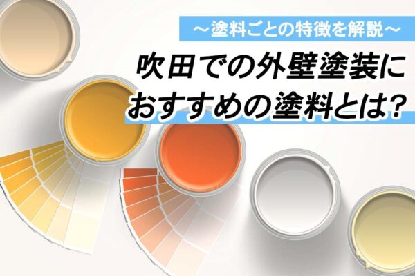 吹田での外壁塗装におすすめの塗料とは？塗料ごとの特徴を解説