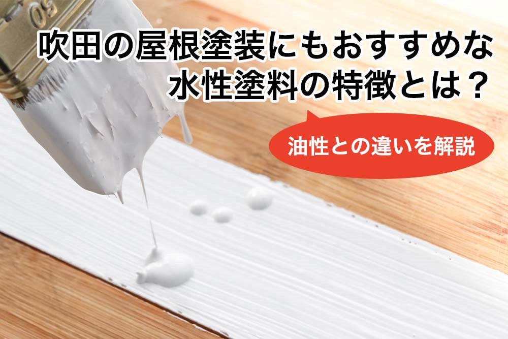 吹田の屋根塗装にもおすすめな水性塗装の特徴とは？油性との違いを解説