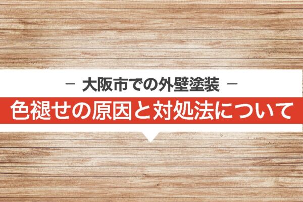 【大阪市での外壁塗装】色褪せの原因と対処法について解説！