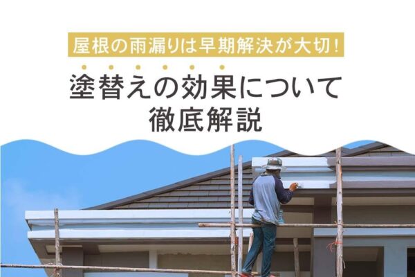 屋根の雨漏りは早期解決が大切！塗替えの効果について徹底解説