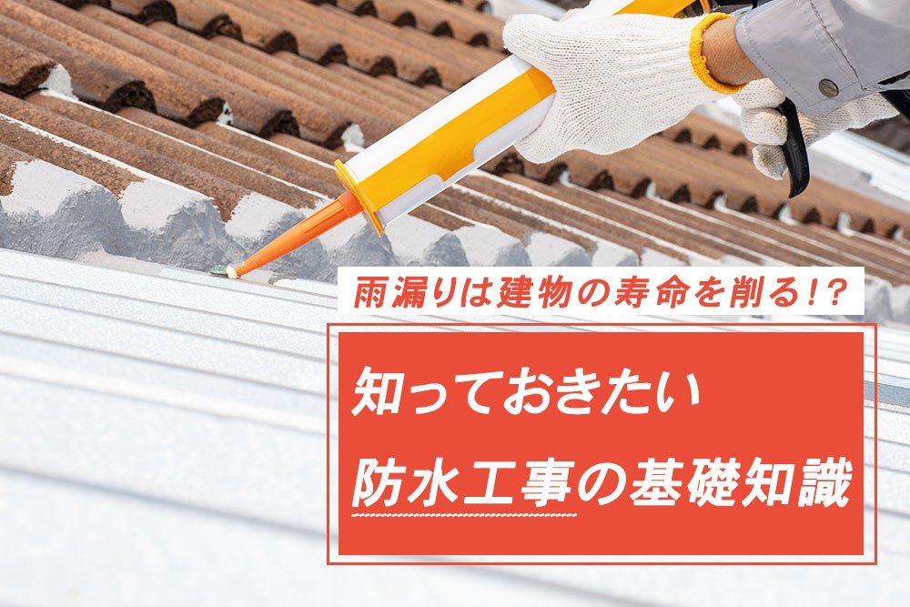 雨漏りは建物の寿命を削る！？知っておきたい防水工事の基礎知識