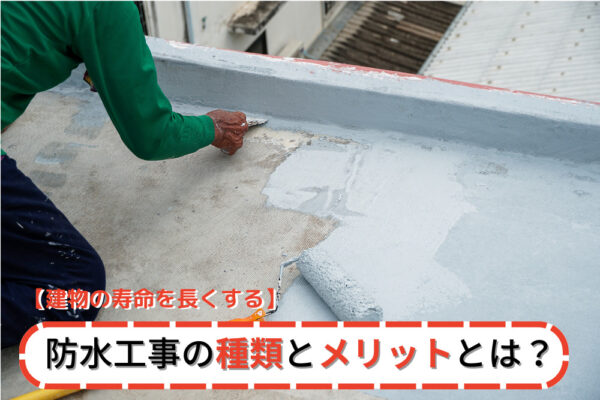 【建物の寿命を長くする】防水工事の種類とメリットとは?